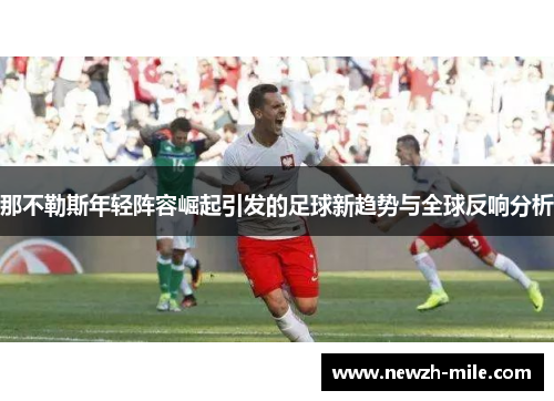 那不勒斯年轻阵容崛起引发的足球新趋势与全球反响分析 那不勒斯年轻阵容崛起引发的足球新趋势与全球反响分析