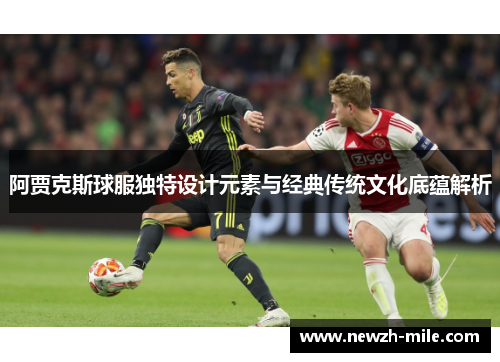 阿贾克斯球服独特设计元素与经典传统文化底蕴解析