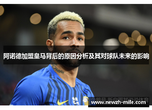 阿诺德加盟皇马背后的原因分析及其对球队未来的影响 阿诺德加盟皇马背后的原因分析及其对球队未来的影响