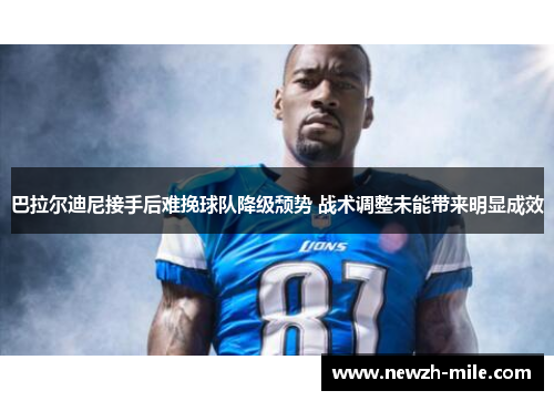 巴拉尔迪尼接手后难挽球队降级颓势 战术调整未能带来明显成效