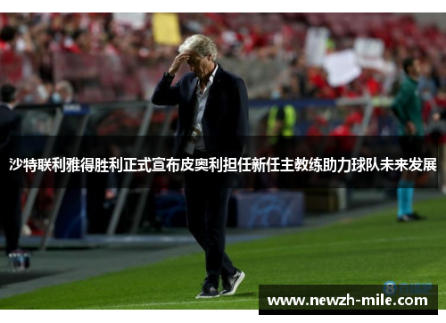沙特联利雅得胜利正式宣布皮奥利担任新任主教练助力球队未来发展 沙特联利雅得胜利正式宣布皮奥利担任新任主教练助力球队未来发展